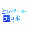 とある隆一郎のエロ本（ロリコン）