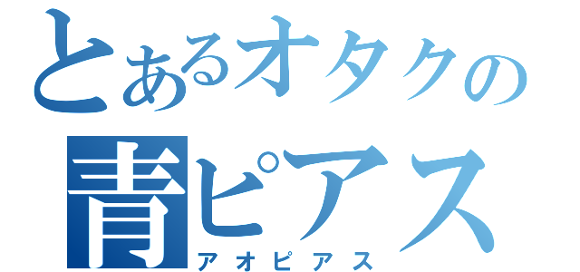 とあるオタクの青ピアス（アオピアス）