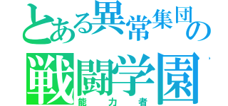 とある異常集団の戦闘学園（能力者）