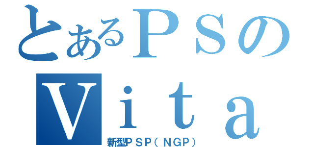 とあるＰＳのＶｉｔａ（新型ＰＳＰ（ＮＧＰ））