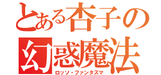 とある杏子の幻惑魔法（ロッソ・ファンタズマ）