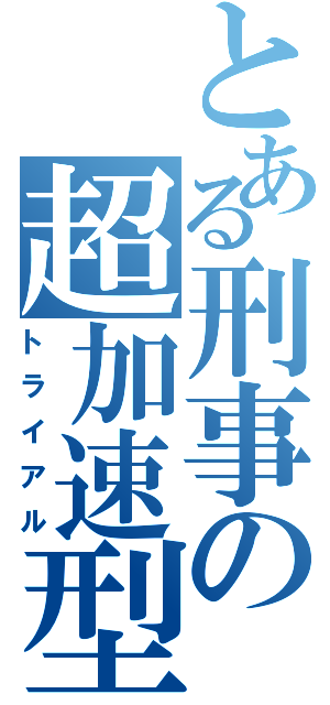 とある刑事の超加速型（トライアル）