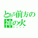 とある前方の神の火（ヴェント）