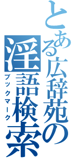 とある広辞苑の淫語検索（ブックマーク）