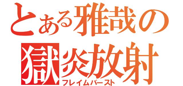 とある雅哉の獄炎放射（フレイムバースト）