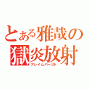 とある雅哉の獄炎放射（フレイムバースト）