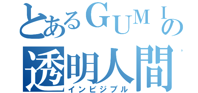 とあるＧＵＭＩリンの透明人間（インビジブル）