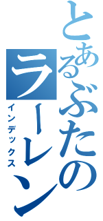 とあるぶたのラーレン（インデックス）