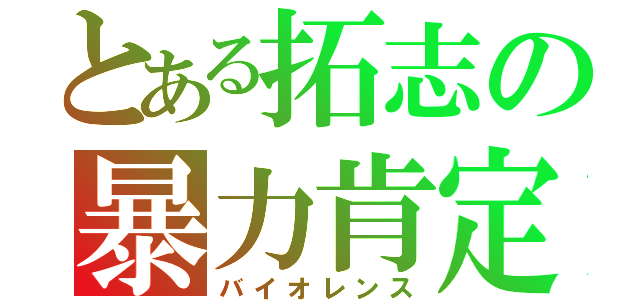 とある拓志の暴力肯定（バイオレンス）