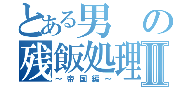 とある男の残飯処理班Ⅱ（～帝国編～）