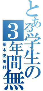 とある学生の３年間無料（基本使用料）