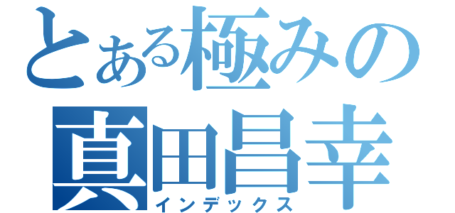 とある極みの真田昌幸（インデックス）