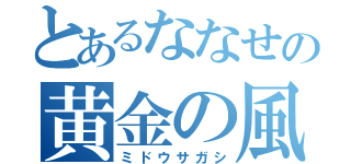 とあるななせの黄金の風（ミドウサガシ）