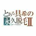 とある具希の永久脱毛Ⅱ（エターナルロスト）