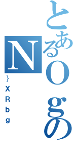 とあるＯｇのＮ（｝ＸＲｂｇ）