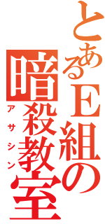 とあるＥ組の暗殺教室（アサシン）