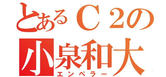 とあるＣ２の小泉和大（エンペラー）