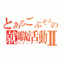 とあるごぶそんの就職活動Ⅱ（フリーター）