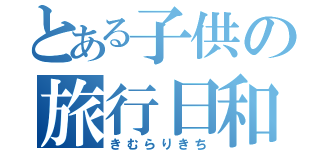 とある子供の旅行日和（きむらりきち）