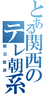 とある関西のテレ朝系（朝日放送）