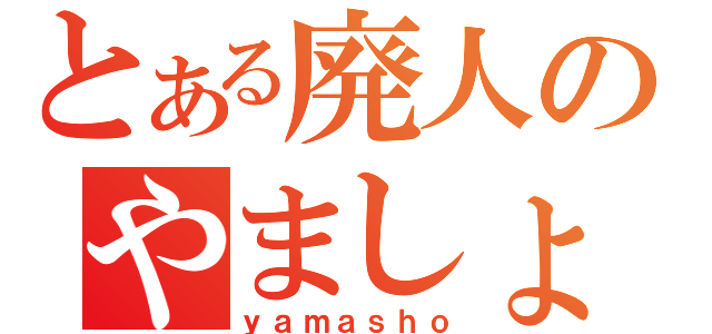 とある廃人のやましょ（ｙａｍａｓｈｏ）