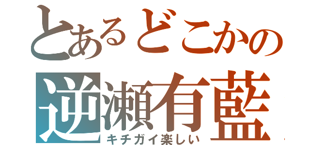 とあるどこかの逆瀬有藍（キチガイ楽しい）