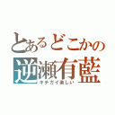 とあるどこかの逆瀬有藍（キチガイ楽しい）