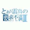 とある雷鳥の要求不満Ⅱ（Ｈｅｌｐ ｍｅ）