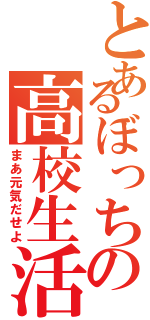 とあるぼっちの高校生活（まあ元気だせよ）