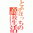 とあるぼっちの高校生活（まあ元気だせよ）