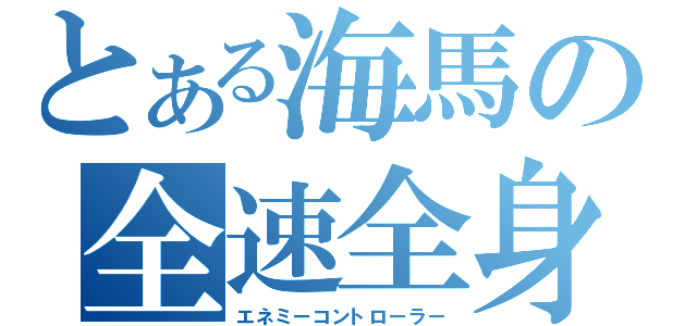 とある海馬の全速全身（エネミーコントローラー）