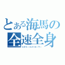 とある海馬の全速全身（エネミーコントローラー）