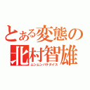 とある変態の北村智雄（ムンムンパラダイス）