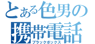 とある色男の携帯電話（ブラックボックス）