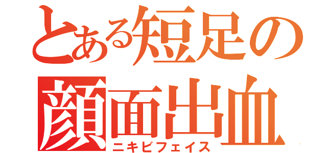 とある短足の顔面出血（ニキビフェイス）