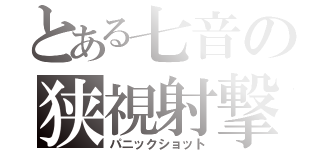 とある七音の狭視射撃（パニックショット）