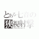 とある七音の狭視射撃（パニックショット）