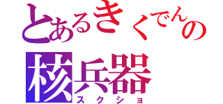 とあるきくでんの核兵器（スクショ）