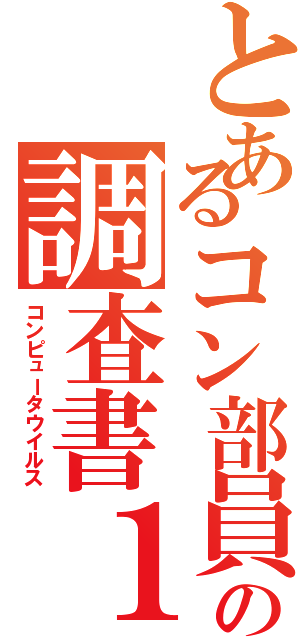 とあるコン部員の調査書１（コンピュータウイルス）