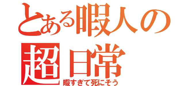 とある暇人の超日常（暇すぎて死にそう）