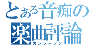 とある音痴の楽曲評論（カンソーブン）