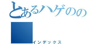 とあるハゲのの（インデックス）