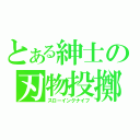 とある紳士の刃物投擲（スローイングナイフ）