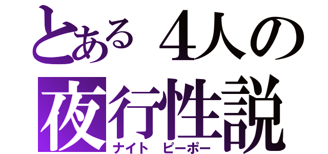 とある４人の夜行性説（ナイト ピーポー）