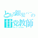 とある銀髪パーマの甘党教師（３年Ｚ（ずぃー）組 銀八先生〜）