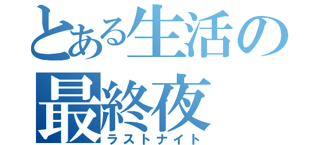 とある生活の最終夜（ラストナイト）