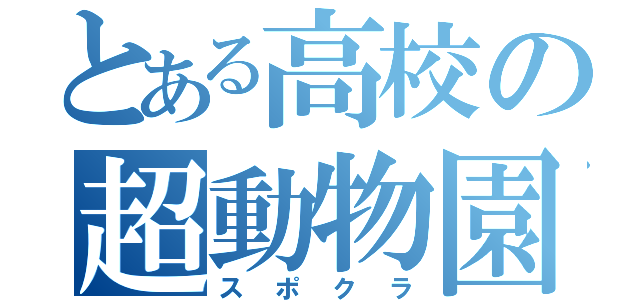 とある高校の超動物園（スポクラ）