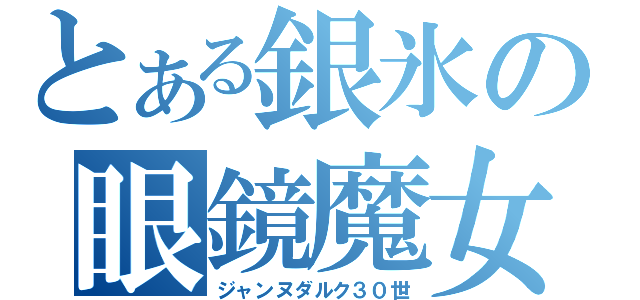 とある銀氷の眼鏡魔女（ジャンヌダルク３０世）