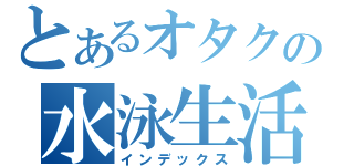 とあるオタクの水泳生活（インデックス）