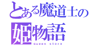 とある魔道士の姫物語（ｑｕｅｅｎ ｓｔｏｒｙ）